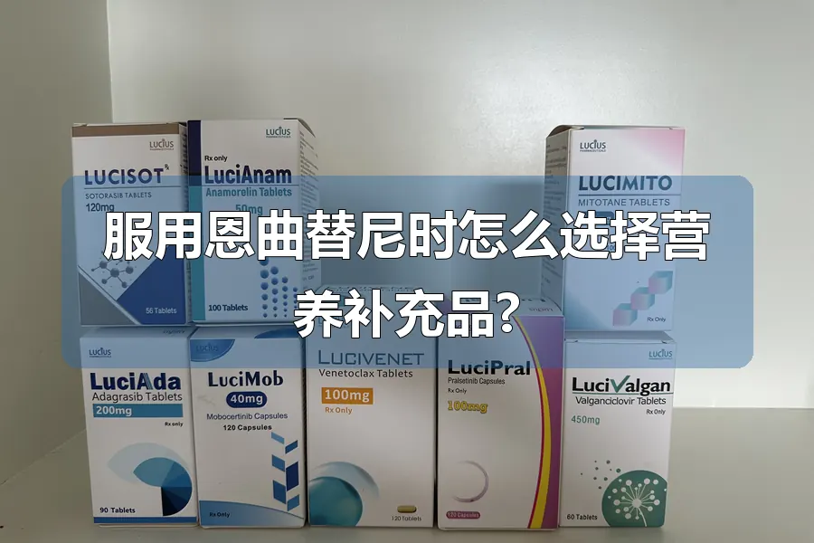 服用恩曲替尼时怎么选择营养补充品?