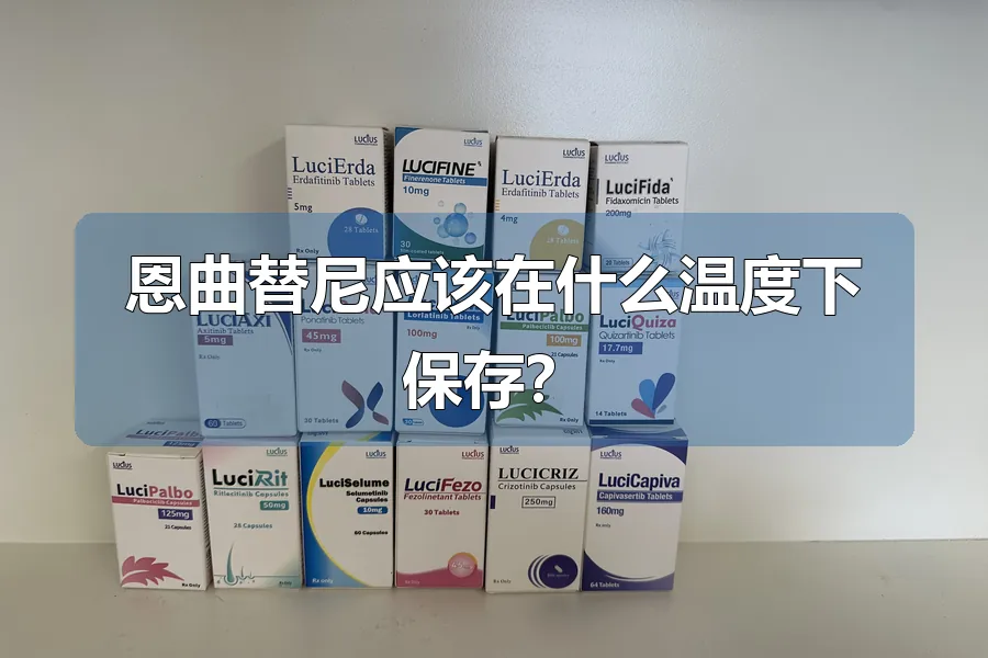 恩曲替尼应该在什么温度下保存?